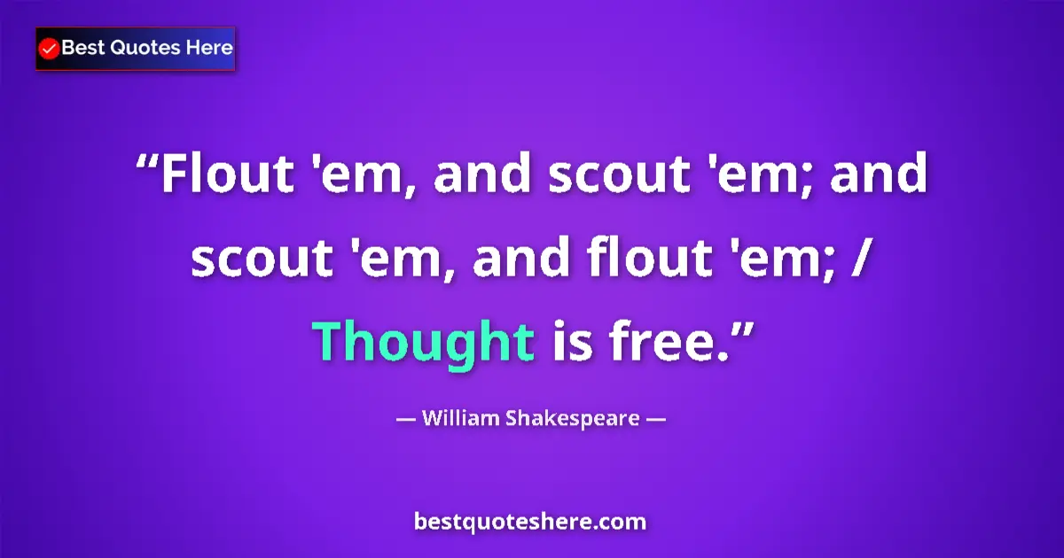 Quote by William Shakespeare: Flout 'em, and scout 'em; and scout 'em, and flout 'em; / Thought is free....