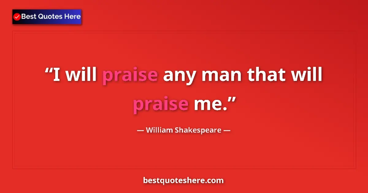 Quote by William Shakespeare: I will praise any man that will praise me....