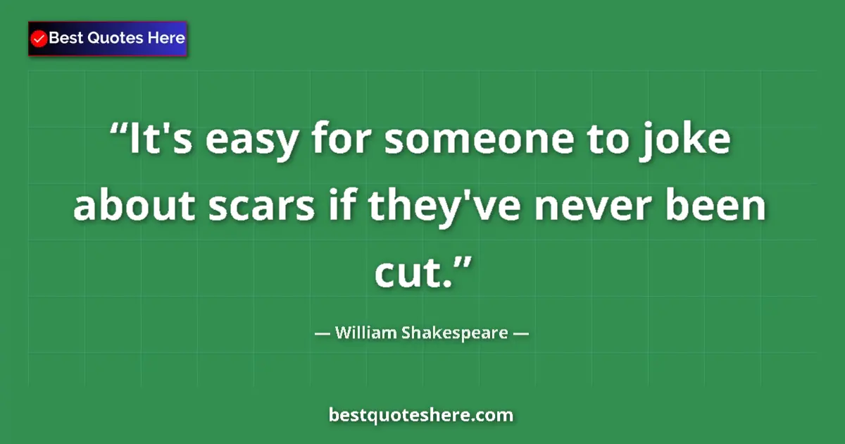 Quote by William Shakespeare: It's easy for someone to joke about scars if they've never been cut....