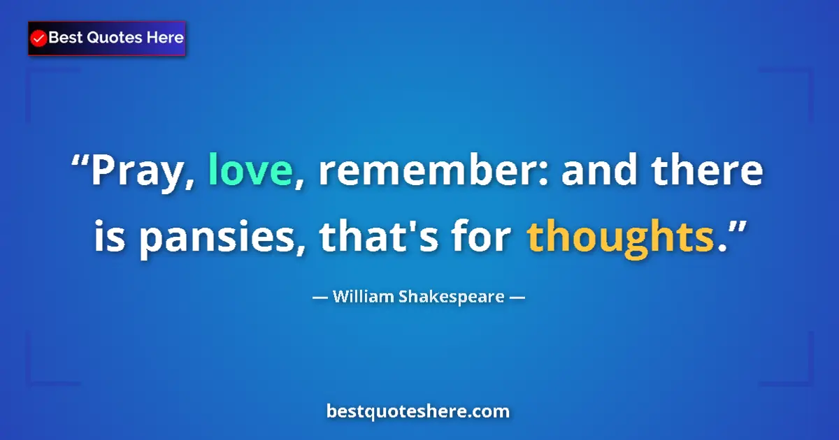 Quote by William Shakespeare: Pray, love, remember: and there is pansies, that's for thoughts....