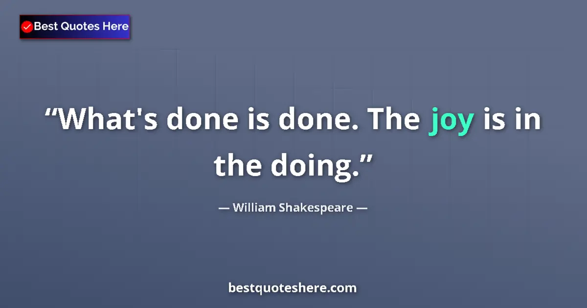 Quote by William Shakespeare: What's done is done. The joy is in the doing....