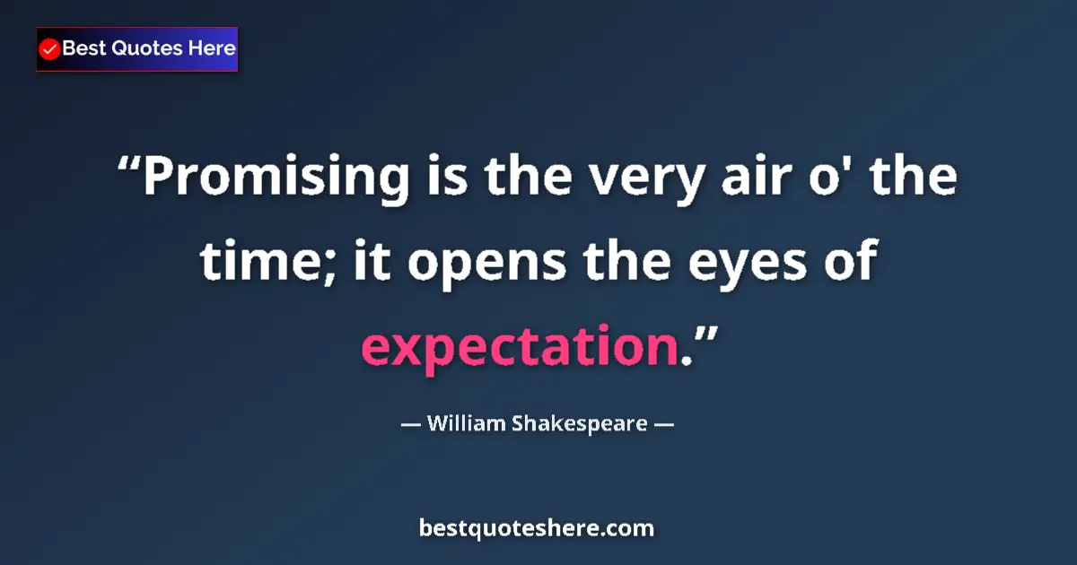 Quote by William Shakespeare: Promising is the very air o' the time; it opens the eyes of expectation....