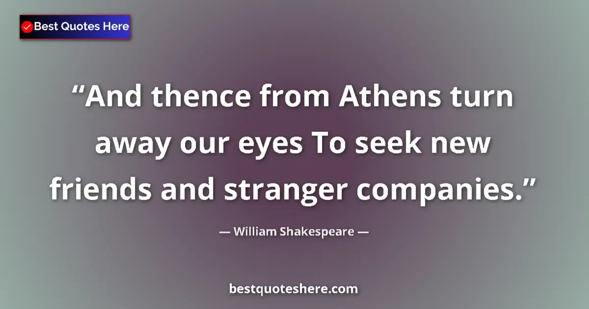 Quote by William Shakespeare: And thence from Athens turn away our eyes To seek new friends and stranger companies....