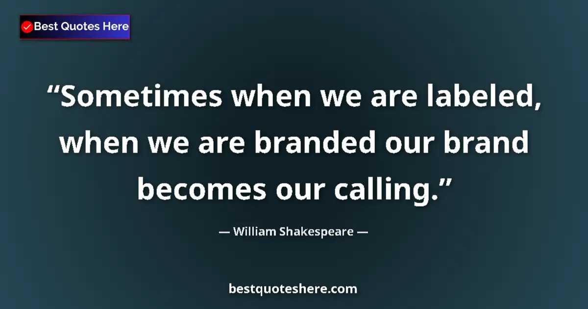 Quote by William Shakespeare: Sometimes when we are labeled, when we are branded our brand becomes our calling....
