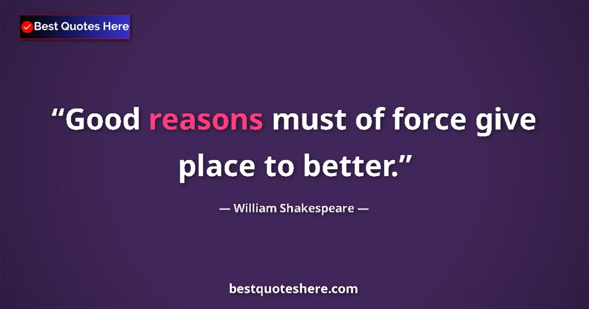 Quote by William Shakespeare: Good reasons must of force give place to better....