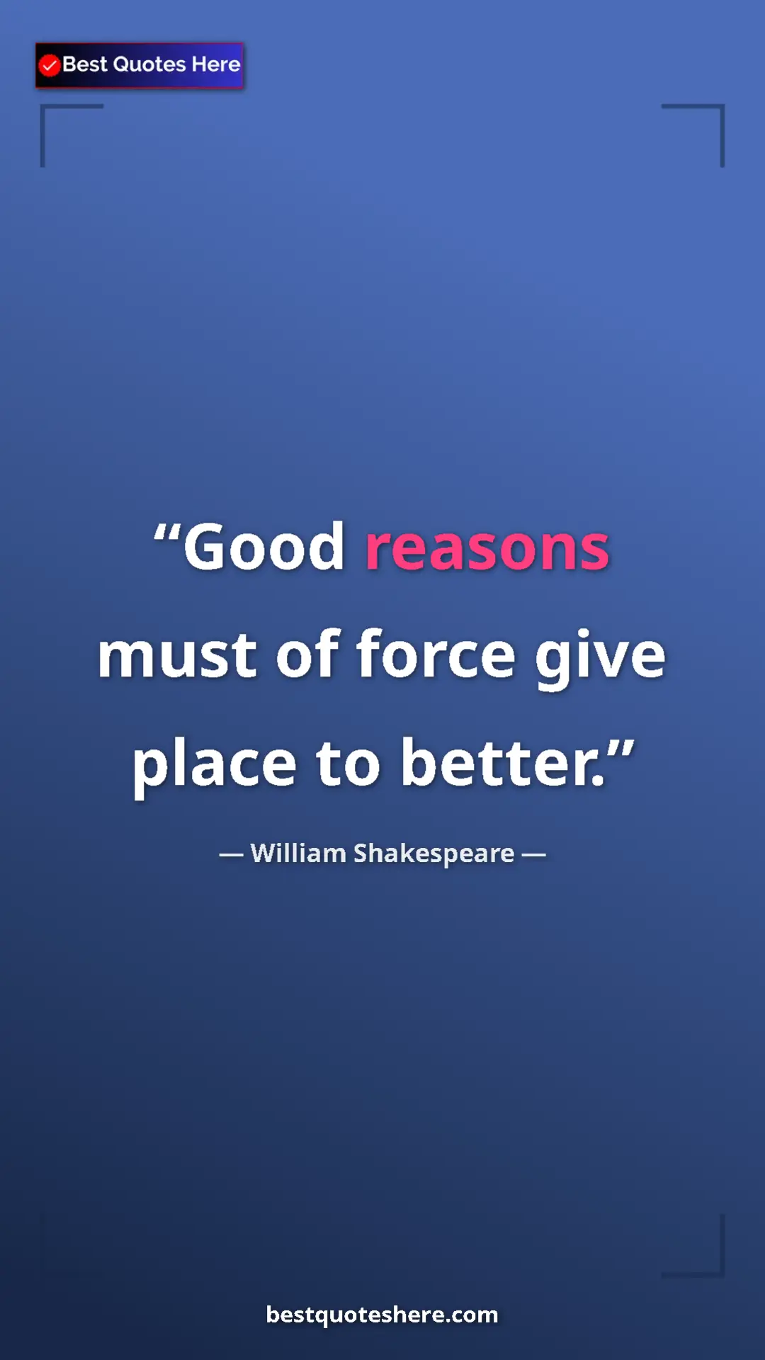 Pinterest quote poster by William Shakespeare: "Good reasons must of force give place to better."
