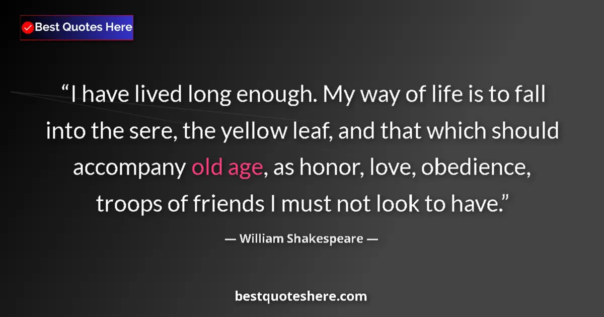 Quote by William Shakespeare: I have lived long enough. My way of life is to fall into the sere, the yellow leaf, and that which s...