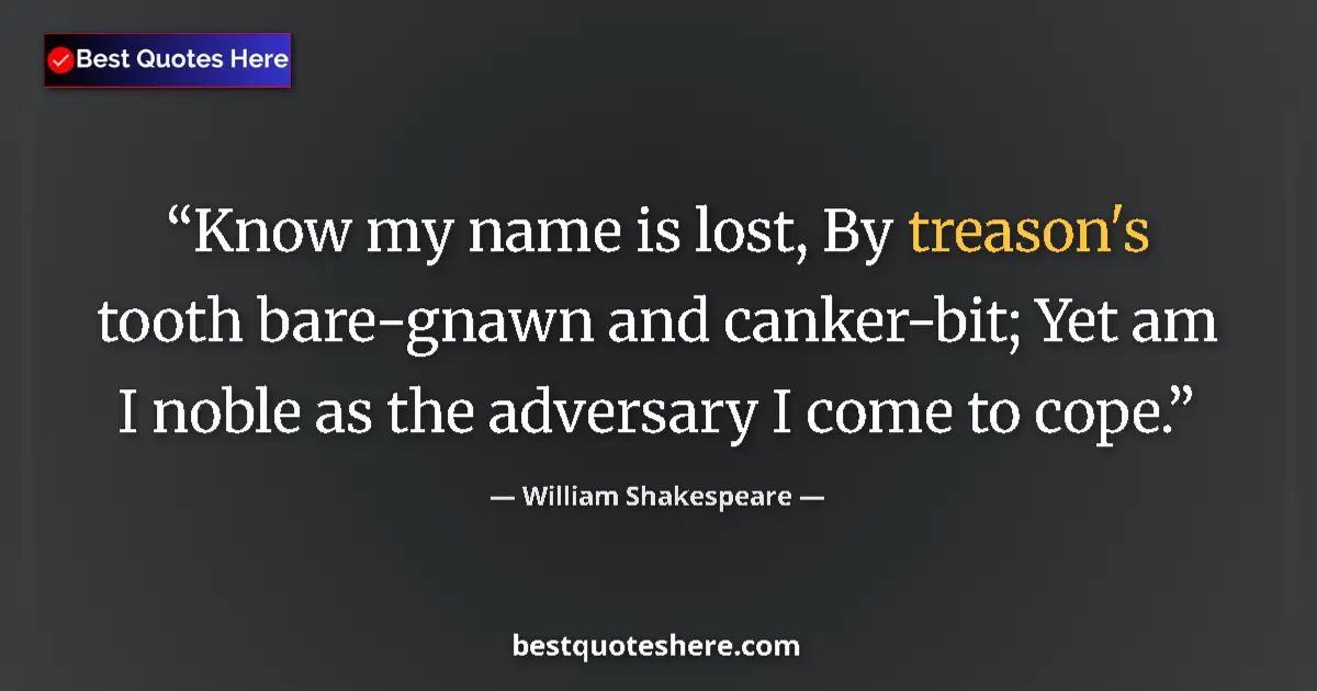 Quote by William Shakespeare: Know my name is lost, By treason's tooth bare-gnawn and canker-bit; Yet am I noble as the adversary ...