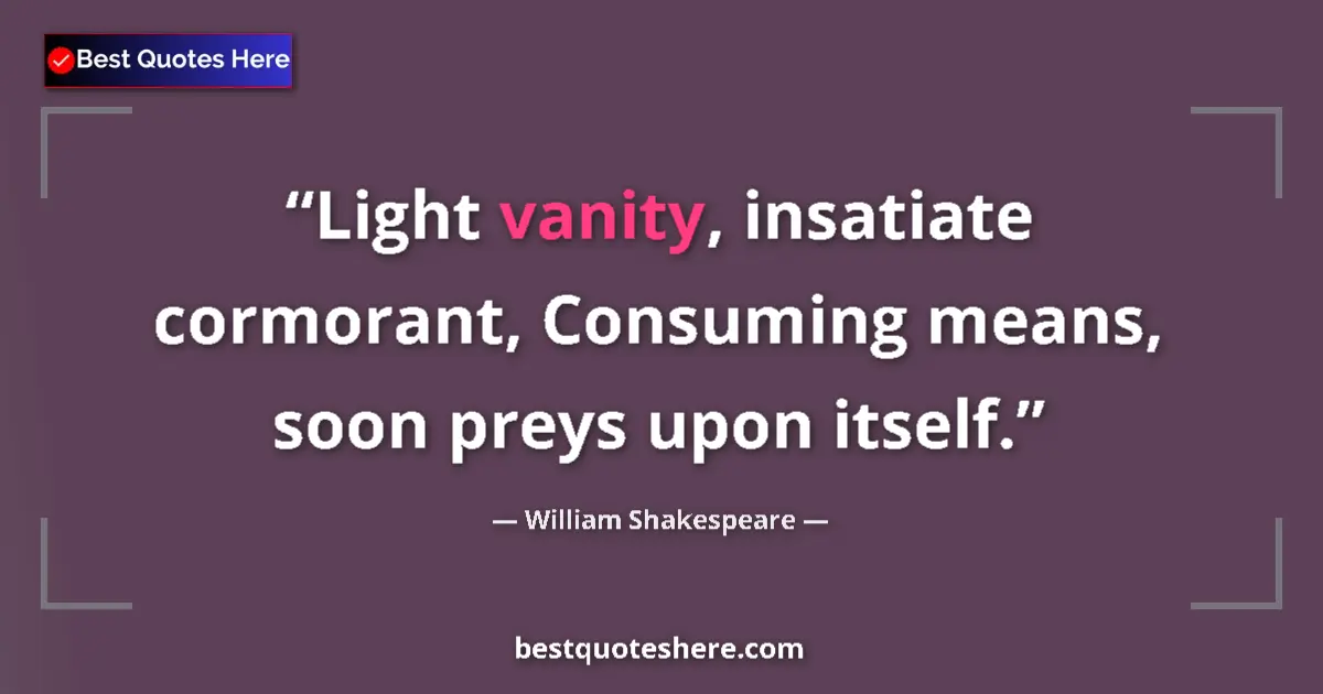 Quote by William Shakespeare: Light vanity, insatiate cormorant, Consuming means, soon preys upon itself....