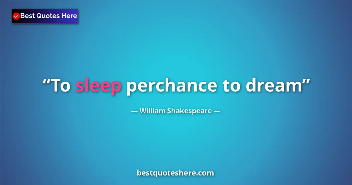 Quote by William Shakespeare: To sleep perchance to dream...