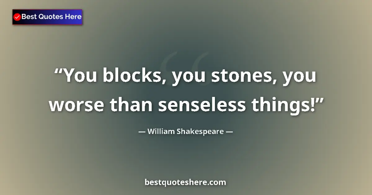 Image for the quote by William Shakespeare: You blocks, you stones, you worse than senseless things!...