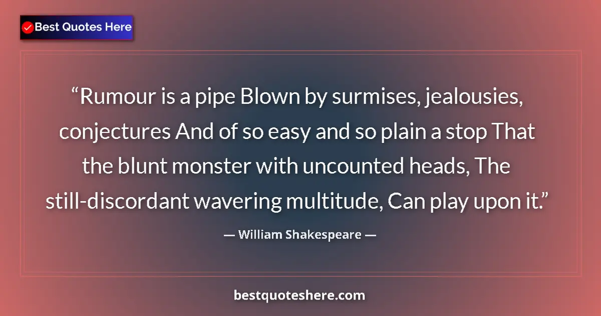 Quote by William Shakespeare: Rumour is a pipe Blown by surmises, jealousies, conjectures And of so easy and so plain a stop That ...