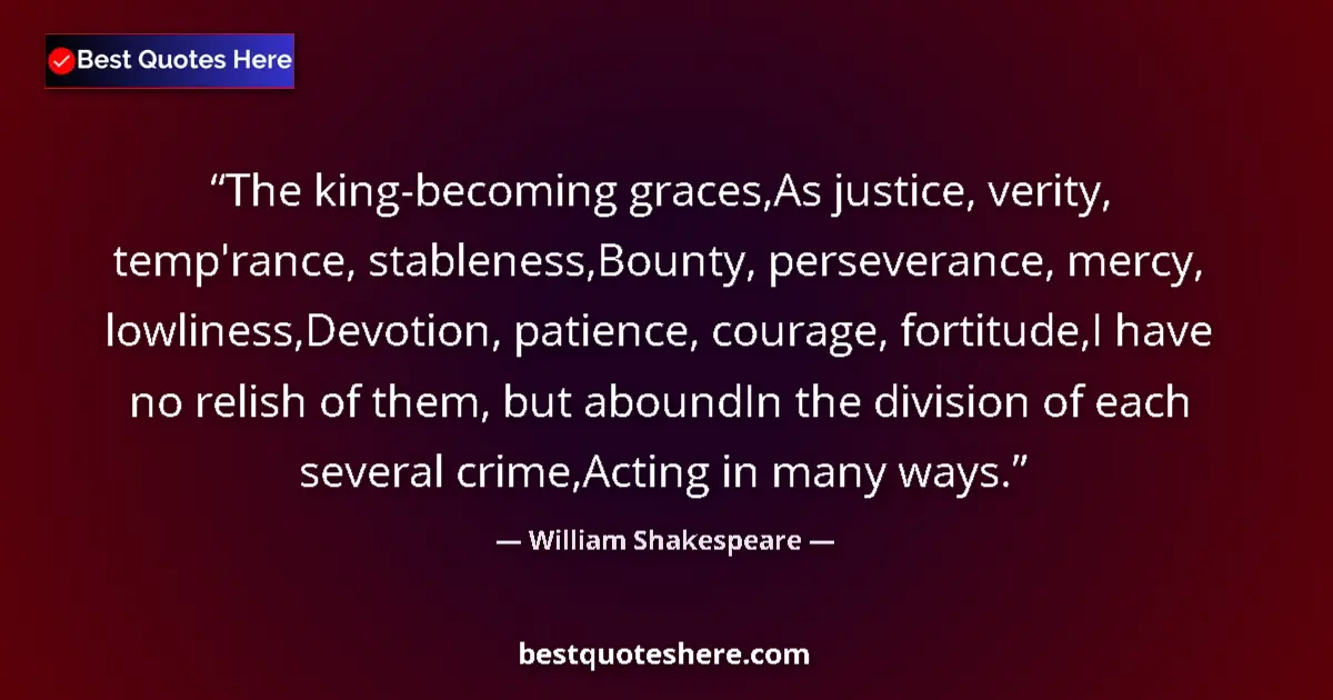 Quote by William Shakespeare: The king-becoming graces,As justice, verity, temp'rance, stableness,Bounty, perseverance, mercy, low...