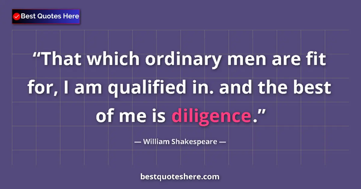 Quote by William Shakespeare: That which ordinary men are fit for, I am qualified in. and the best of me is diligence....