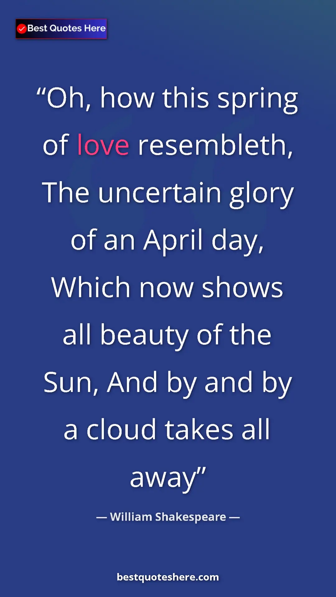 Pinterest quote poster by William Shakespeare: "Oh, how this spring of love resembleth, The uncertain glory..."