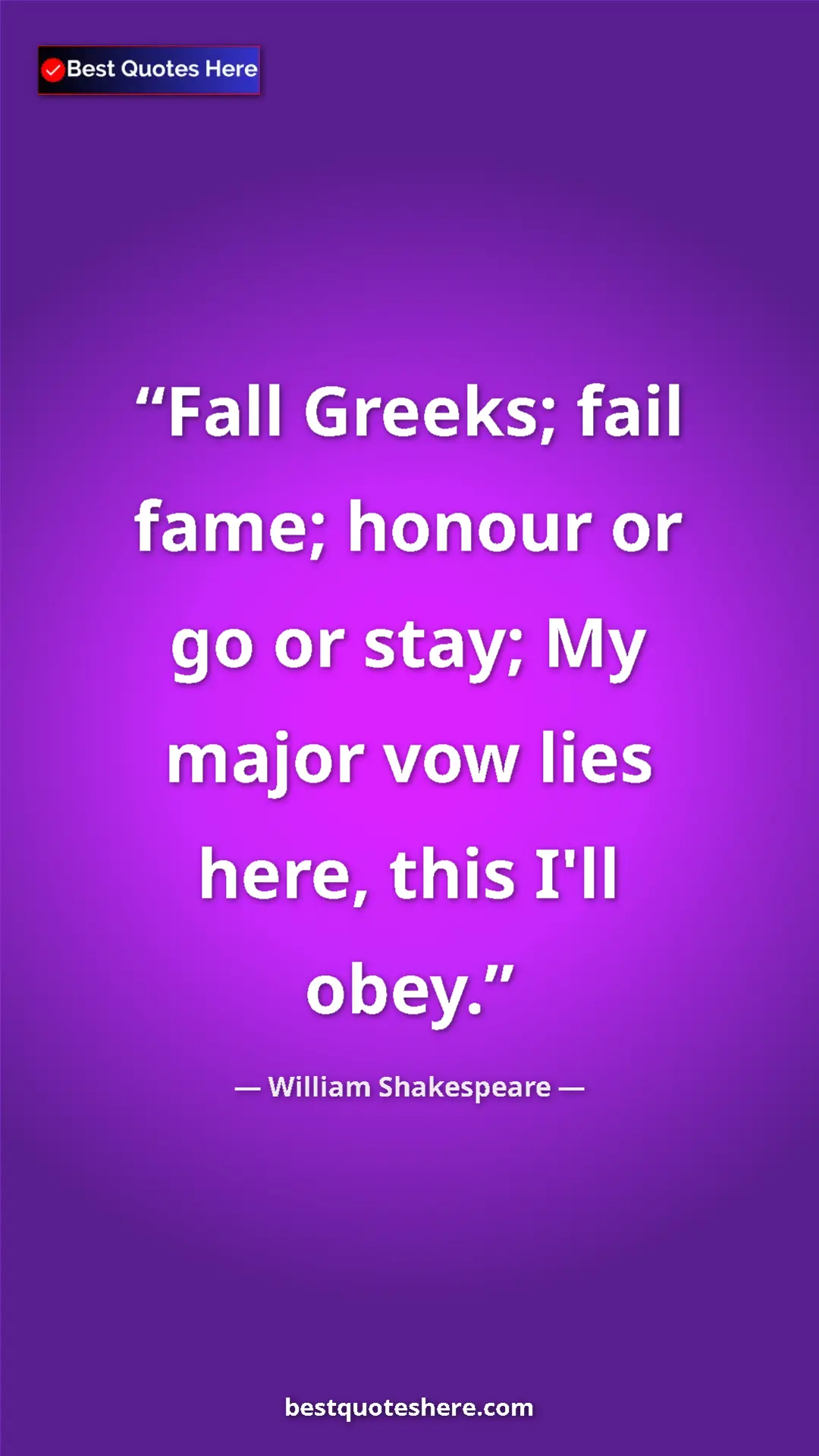 Pinterest quote poster by William Shakespeare: "Fall Greeks; fail fame; honour or go or stay; My major vow..."
