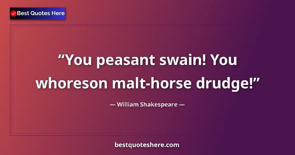 Quote by William Shakespeare: You peasant swain! You whoreson malt-horse drudge!...