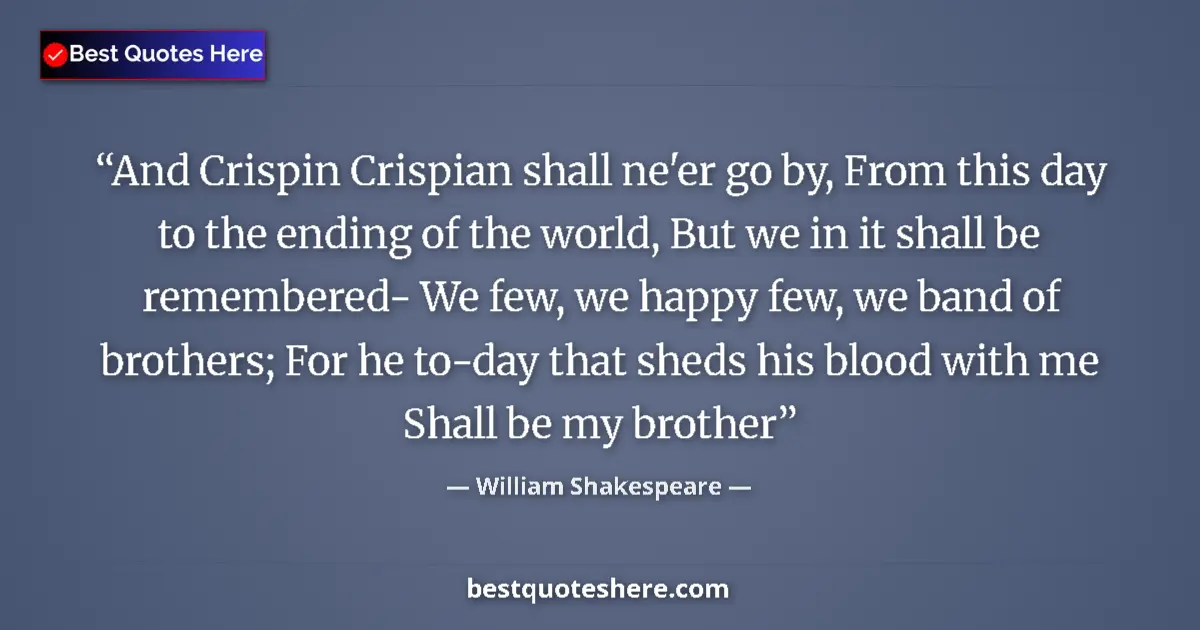 Quote by William Shakespeare: And Crispin Crispian shall ne'er go by, From this day to the ending of the world, But we in it shall...