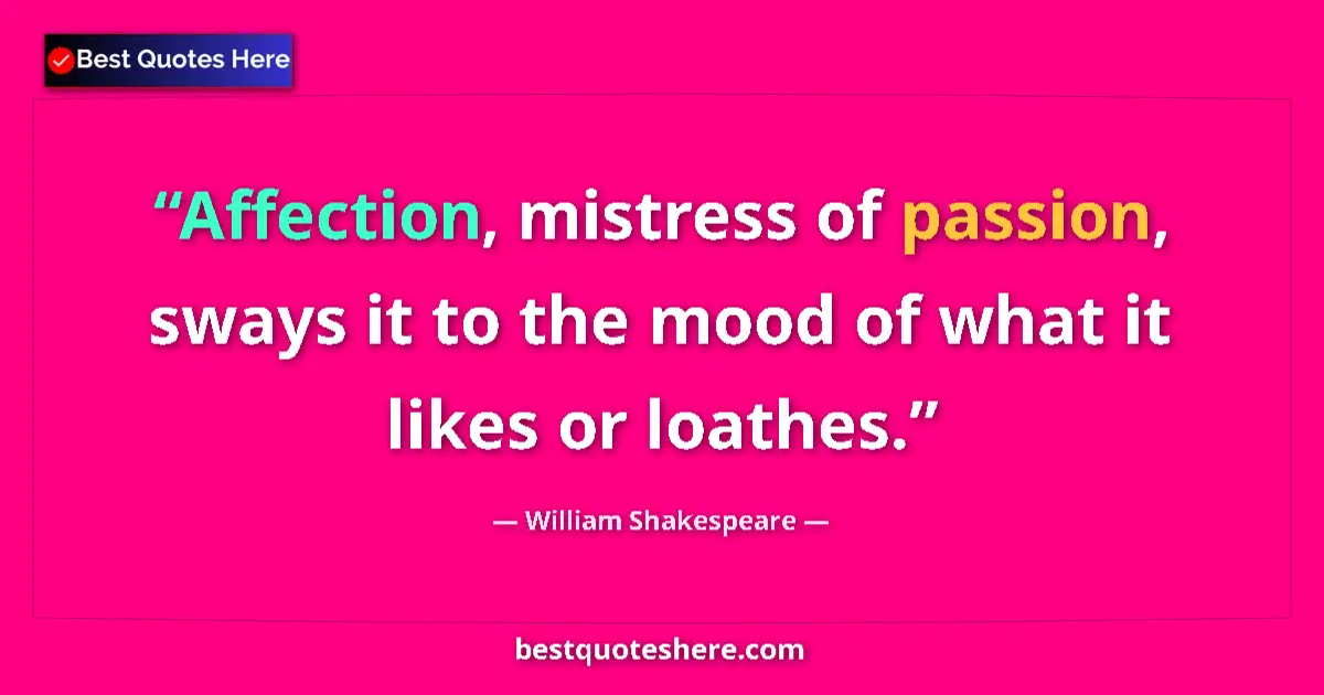 Quote by William Shakespeare: Affection, mistress of passion, sways it to the mood of what it likes or loathes....