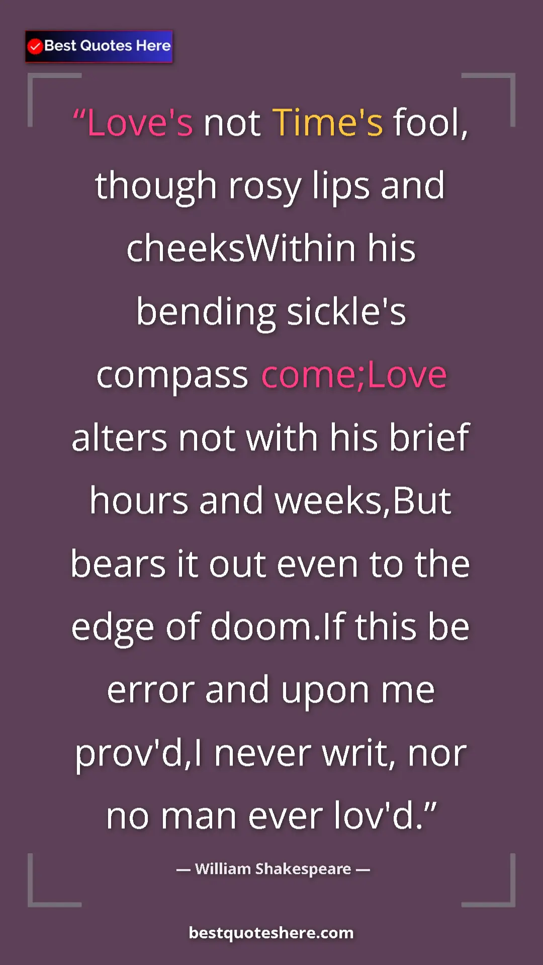 William Shakespeare Quote Card: "Love's not Time's fool, though rosy lips and cheeksWithin..." Pinterest quote poster by William Shakespeare: "Love's not Time's fool, though rosy lips and cheeksWithin..."
