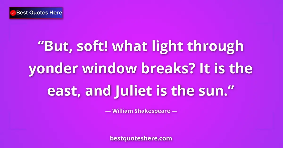 Image for the quote by William Shakespeare: But, soft! what light through yonder window breaks? It is the east, and Juliet is the sun....