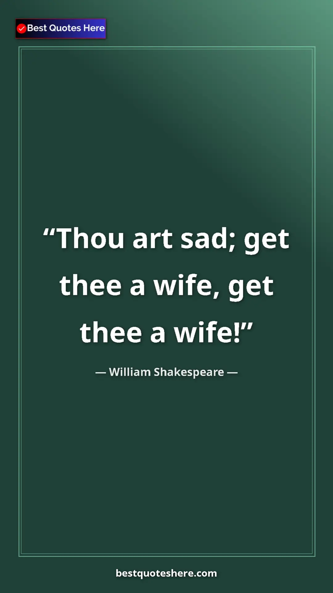 William Shakespeare Quote Card: "Thou art sad; get thee a wife, get thee a wife!" Pinterest quote poster by William Shakespeare: "Thou art sad; get thee a wife, get thee a wife!"