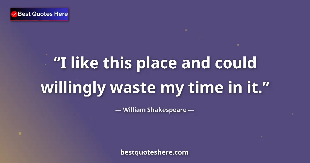 Quote by William Shakespeare: I like this place and could willingly waste my time in it....