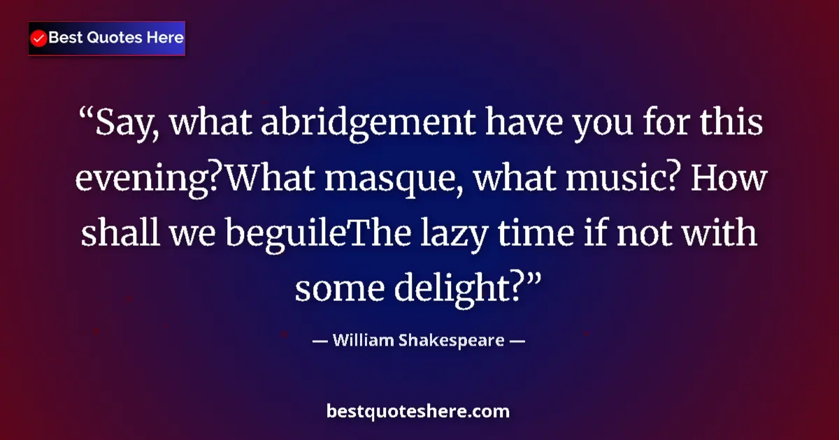 Image for the quote by William Shakespeare: Say, what abridgement have you for this evening?What masque, what music? How shall we beguileThe laz...