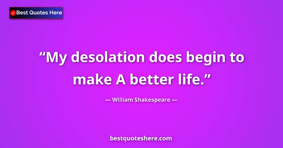 Quote by William Shakespeare: My desolation does begin to make A better life....