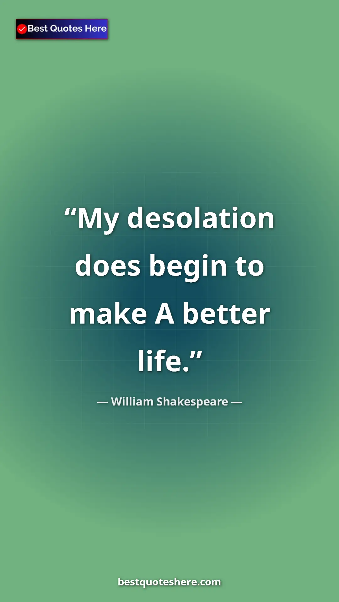 Pinterest quote poster by William Shakespeare: "My desolation does begin to make A better life."