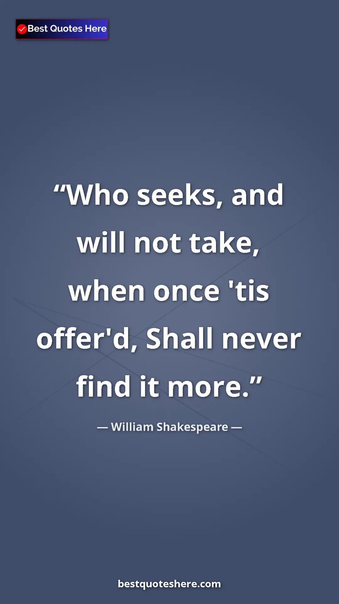 Pinterest quote poster by William Shakespeare: "Who seeks, and will not take, when once 'tis offer'd, Shall..."