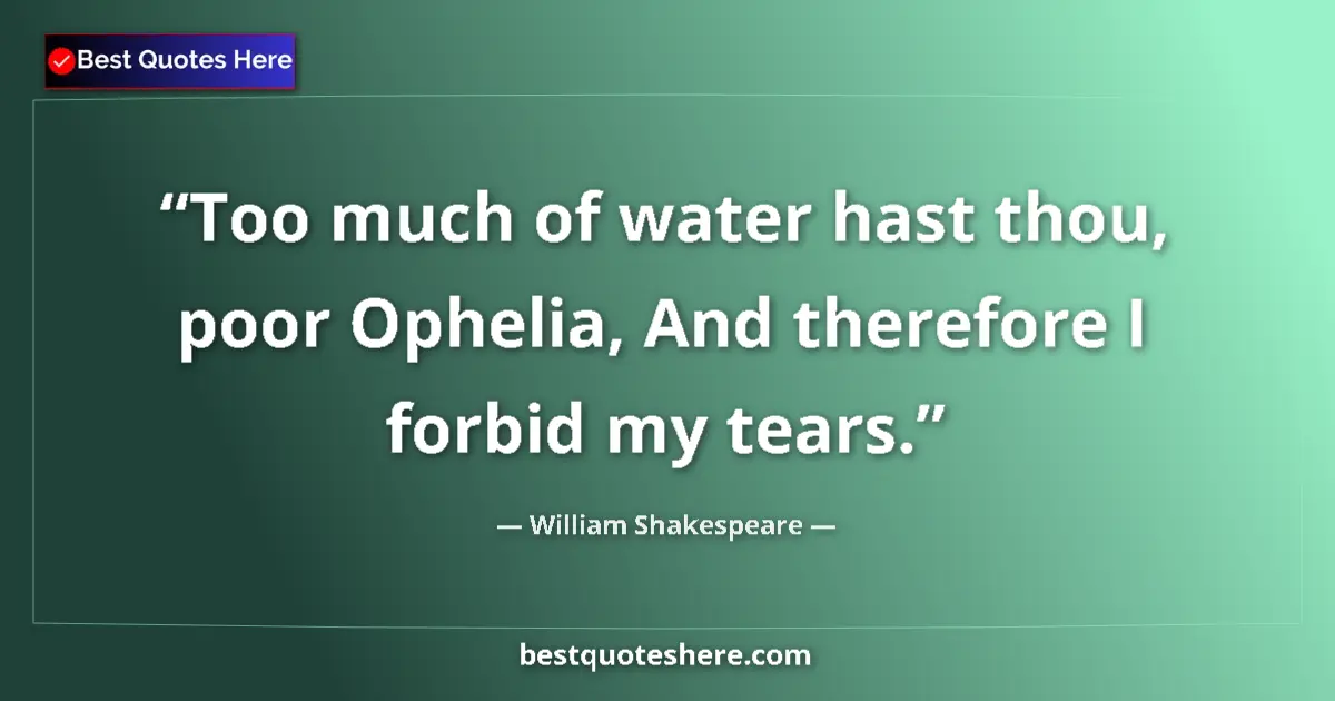 Quote by William Shakespeare: Too much of water hast thou, poor Ophelia, And therefore I forbid my tears....