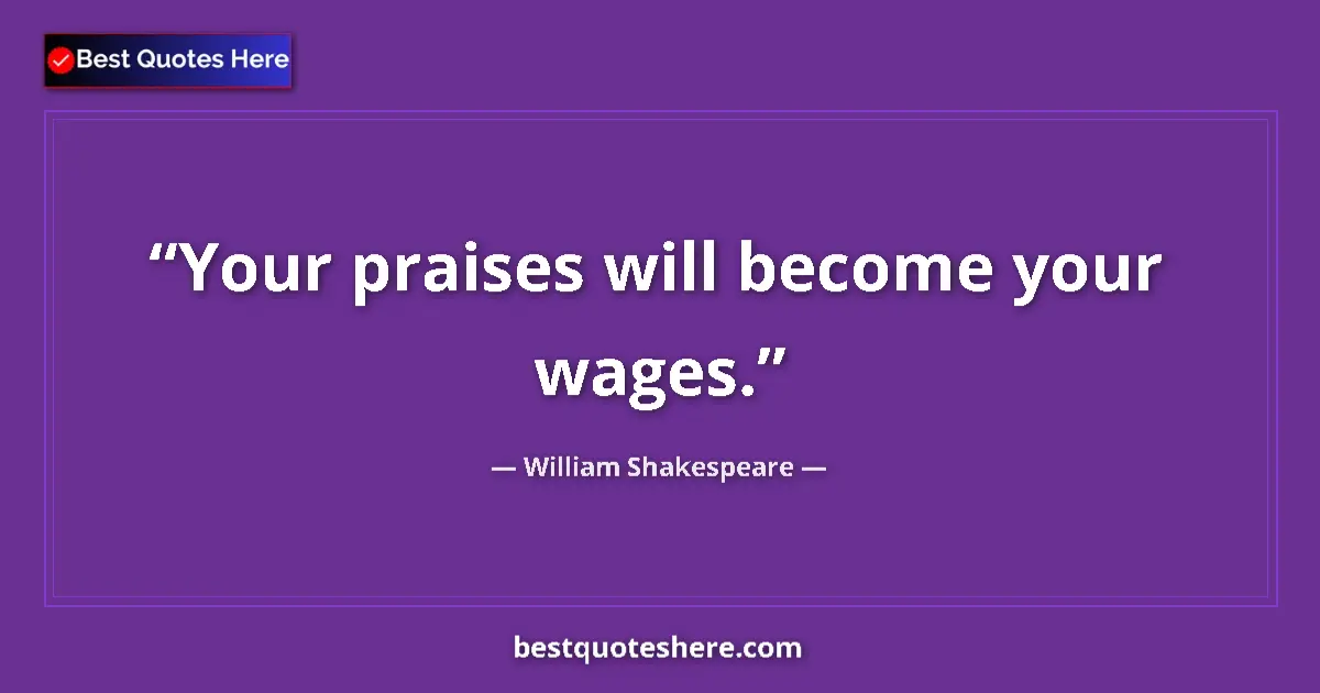 Quote by William Shakespeare: Your praises will become your wages....