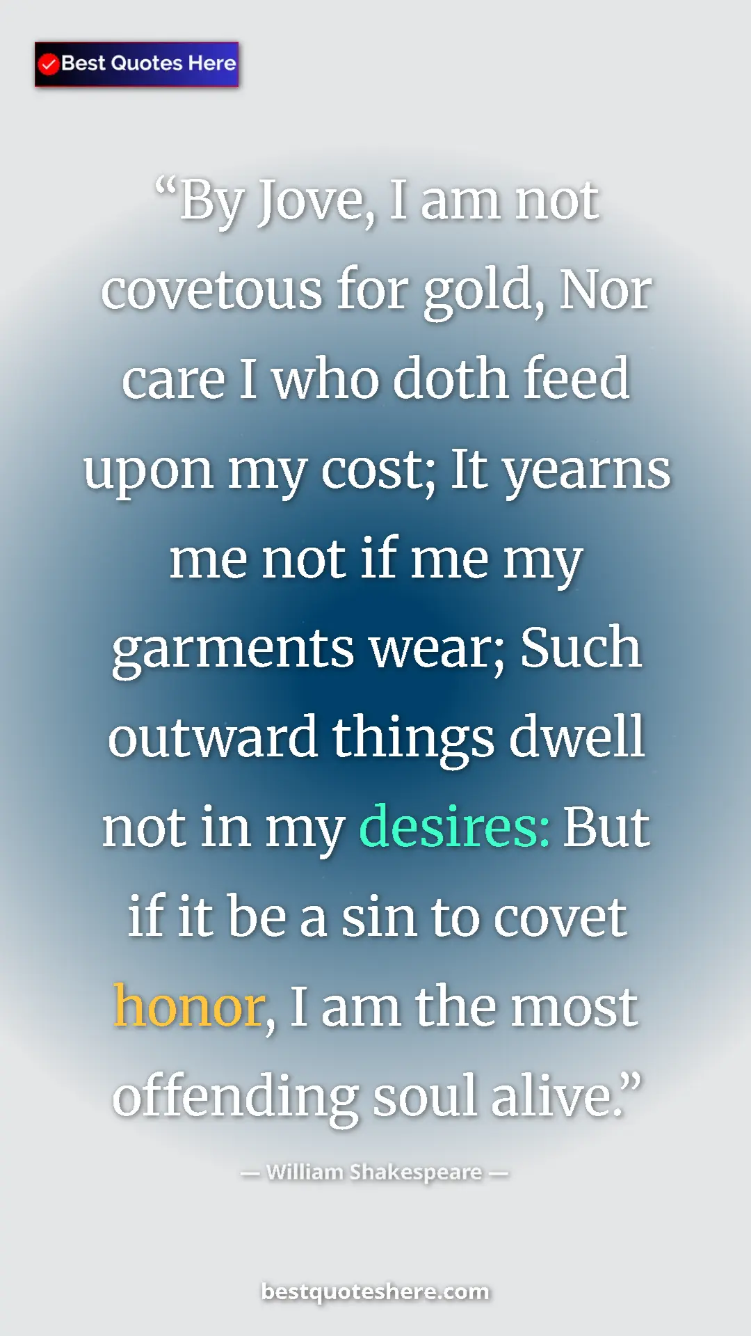 Pinterest quote poster by William Shakespeare: "By Jove, I am not covetous for gold, Nor care I who doth..."