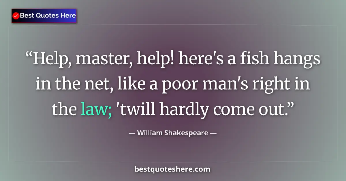 Quote by William Shakespeare: Help, master, help! here's a fish hangs in the net, like a poor man's right in the law; 'twill hardl...