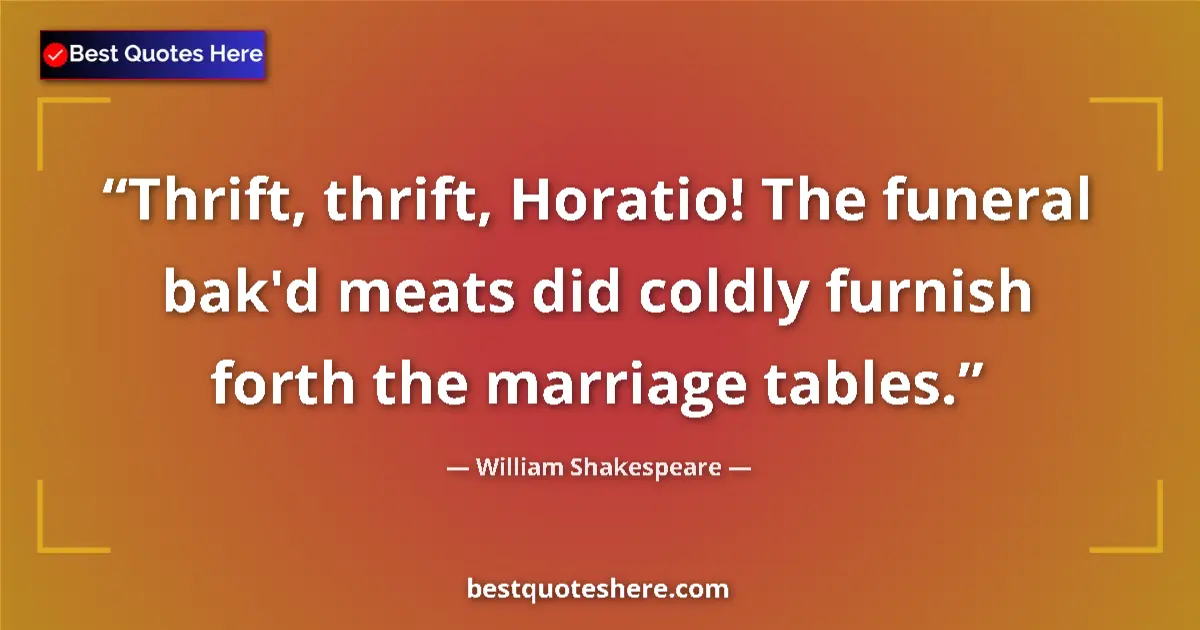 Quote by William Shakespeare: Thrift, thrift, Horatio! The funeral bak'd meats did coldly furnish forth the marriage tables....