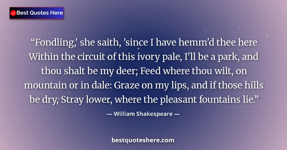 Quote by William Shakespeare: Fondling,' she saith, 'since I have hemm'd thee here Within the circuit of this ivory pale, I'll be ...