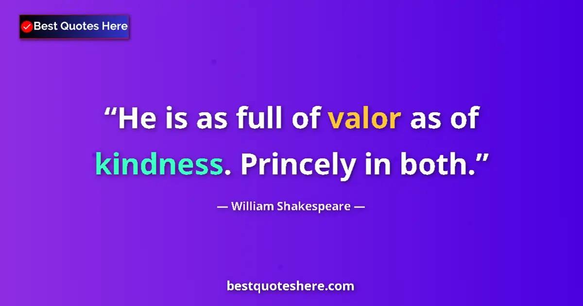 Quote by William Shakespeare: He is as full of valor as of kindness. Princely in both....