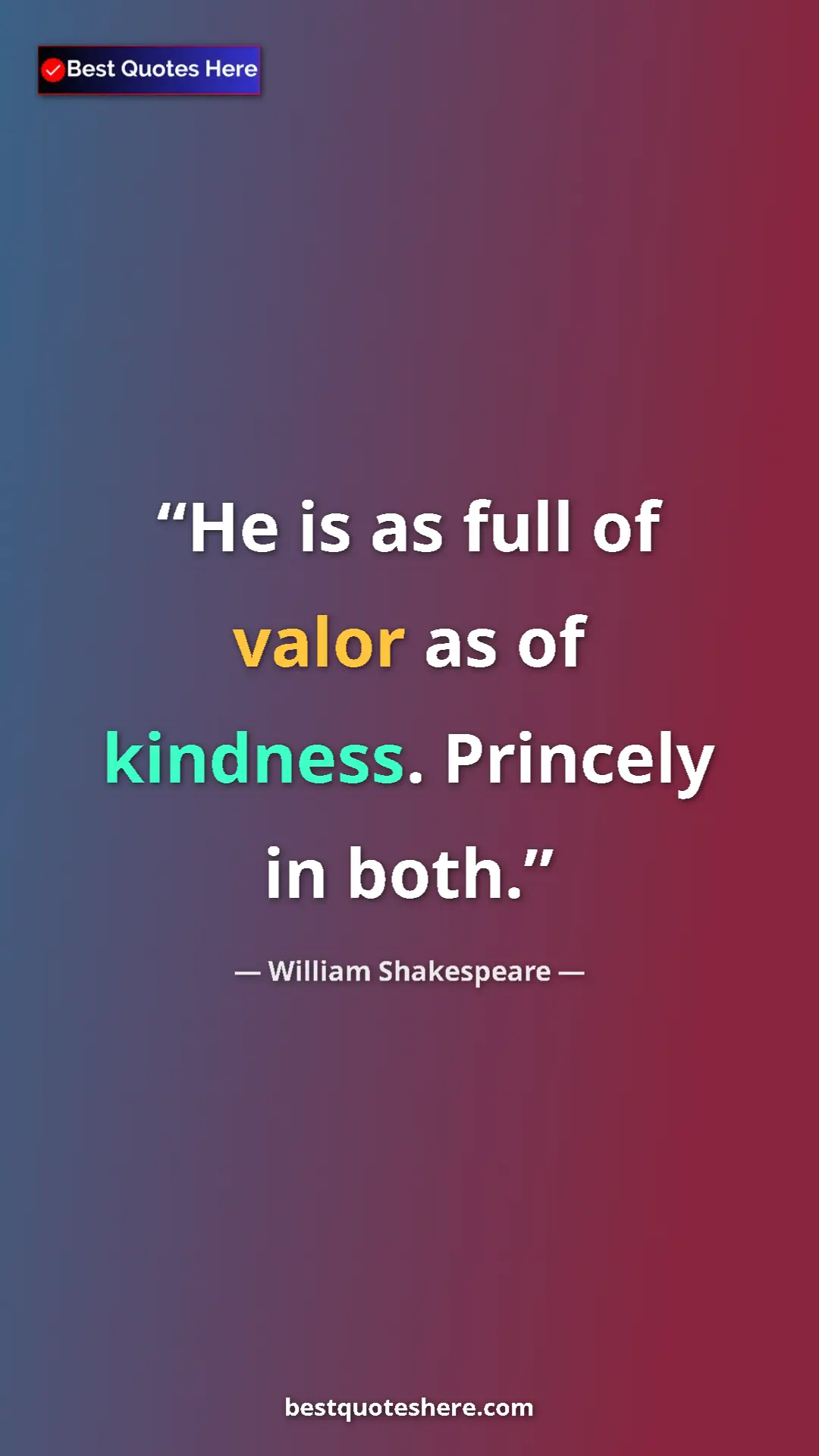 Pinterest quote poster by William Shakespeare: "He is as full of valor as of kindness. Princely in both."