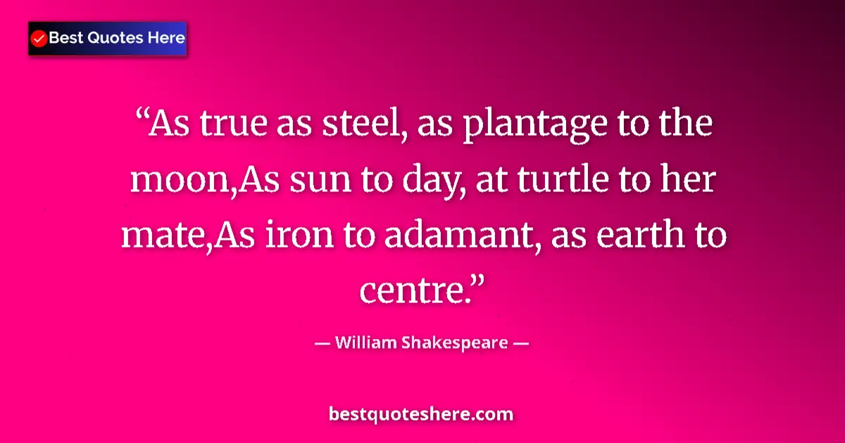 Quote by William Shakespeare: As true as steel, as plantage to the moon,As sun to day, at turtle to her mate,As iron to adamant, a...