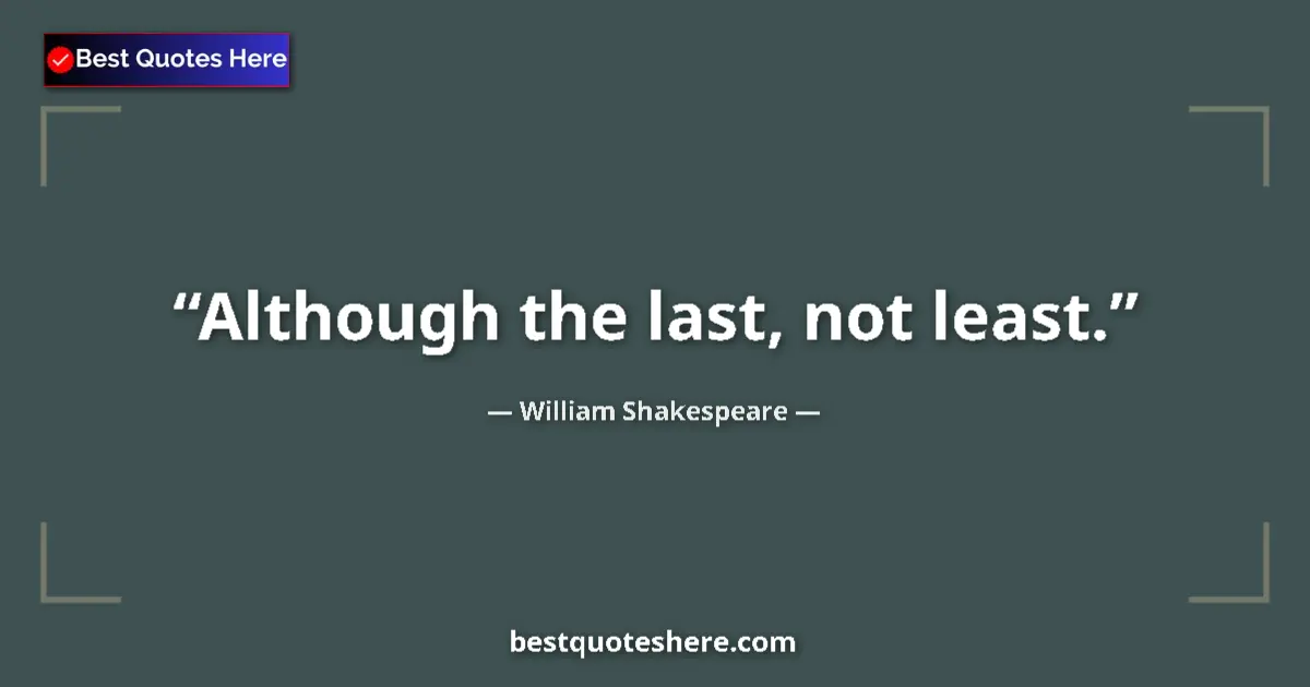 Quote by William Shakespeare: Although the last, not least....