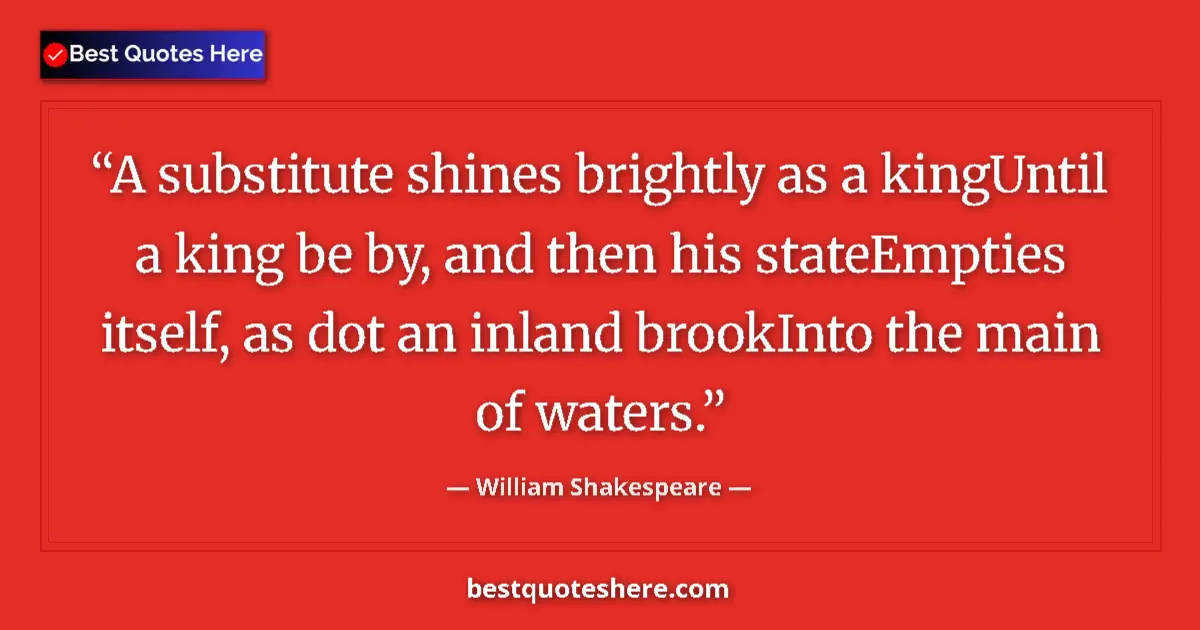 Quote by William Shakespeare: A substitute shines brightly as a kingUntil a king be by, and then his stateEmpties itself, as dot a...