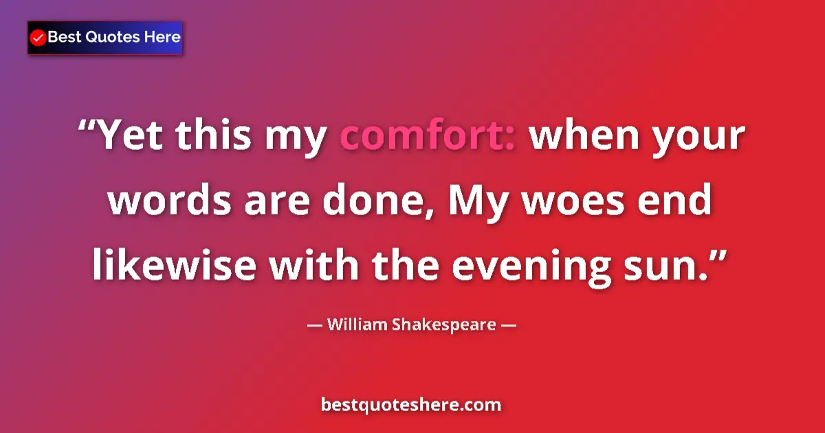 Quote by William Shakespeare: Yet this my comfort: when your words are done, My woes end likewise with the evening sun....