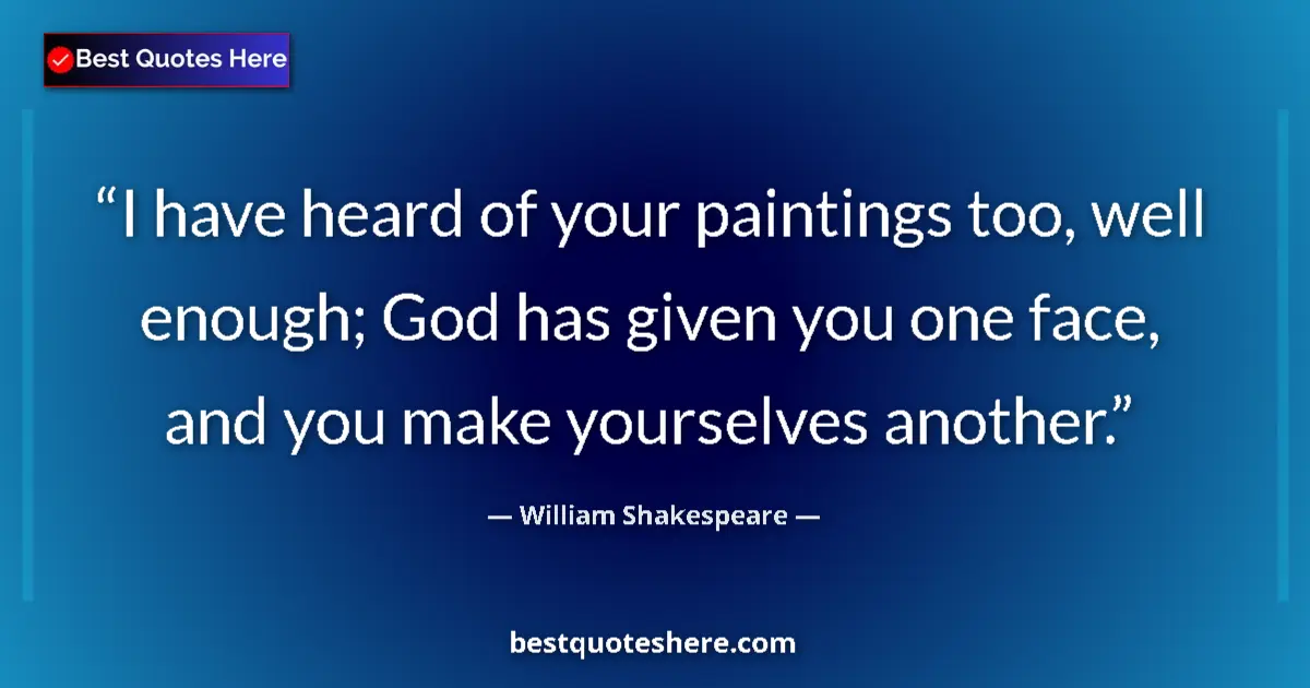 Quote by William Shakespeare: I have heard of your paintings too, well enough; God has given you one face, and you make yourselves...