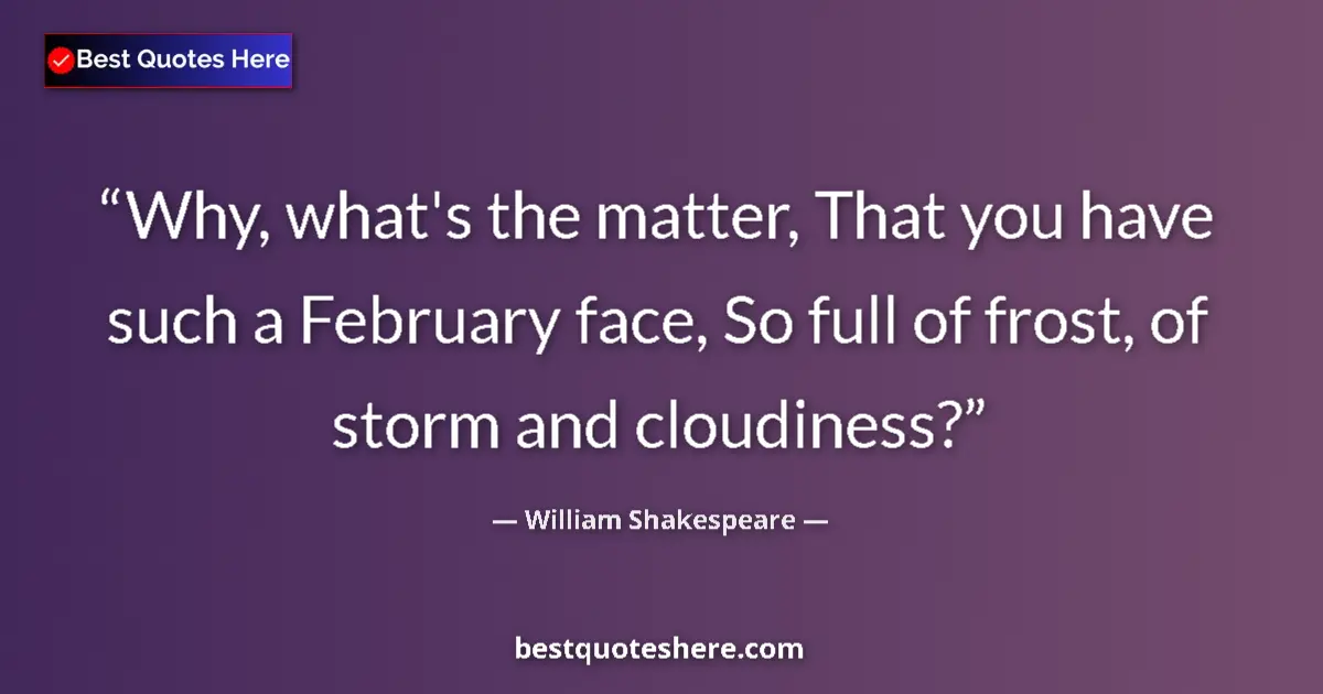 Quote by William Shakespeare: Why, what's the matter, That you have such a February face, So full of frost, of storm and cloudines...