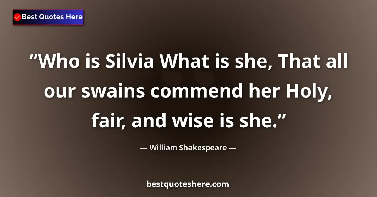 Quote by William Shakespeare: Who is Silvia What is she, That all our swains commend her Holy, fair, and wise is she....