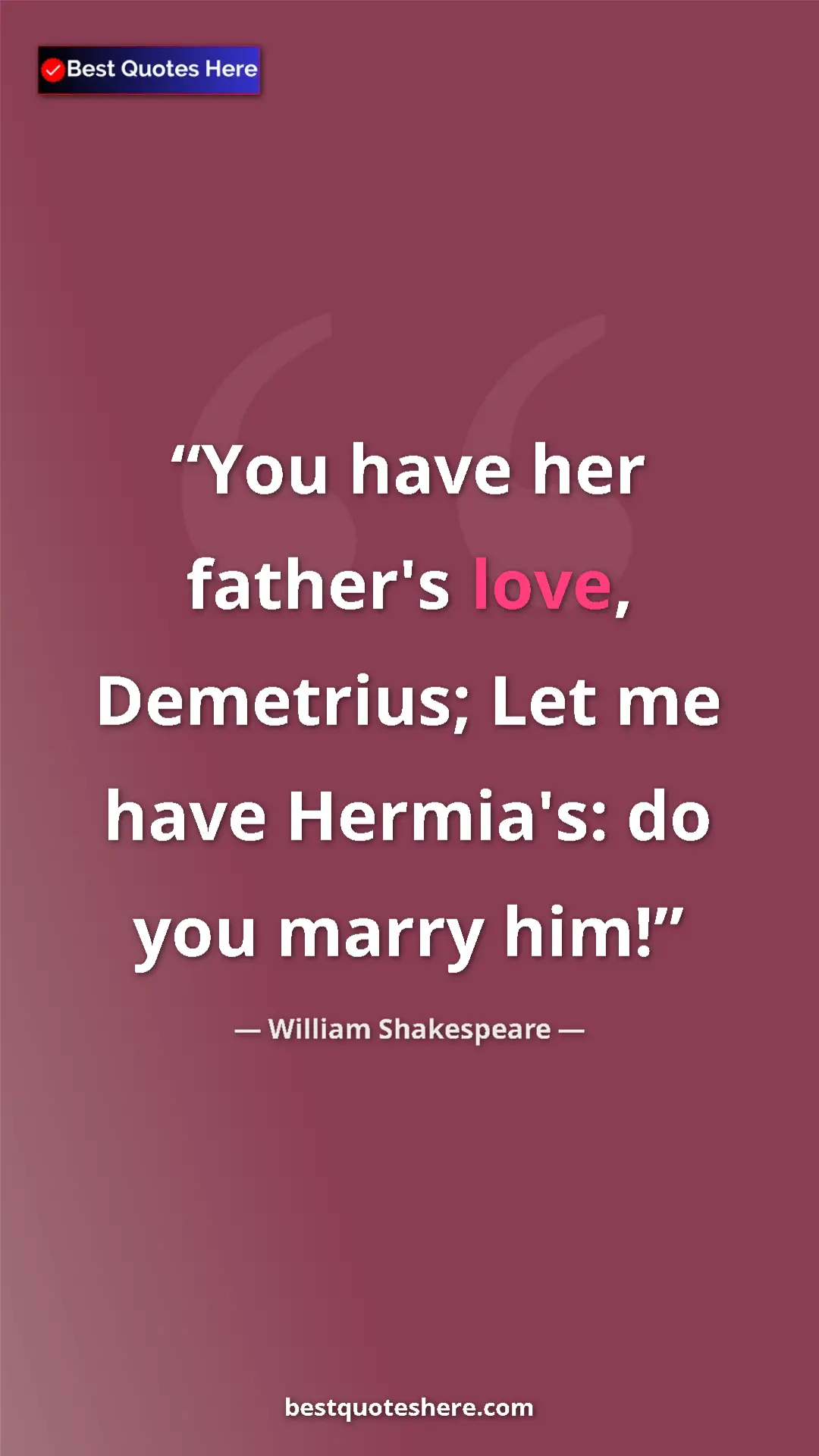 Pinterest quote poster by William Shakespeare: "You have her father's love, Demetrius; Let me have..."