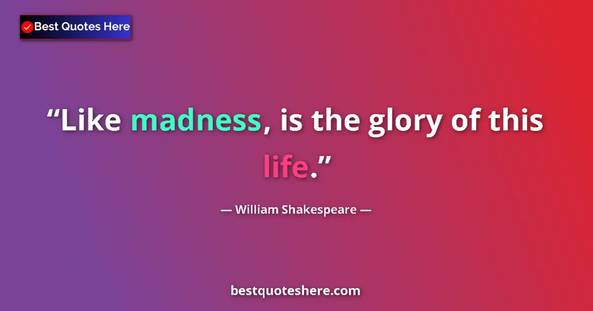 Image for the quote by William Shakespeare: Like madness, is the glory of this life....