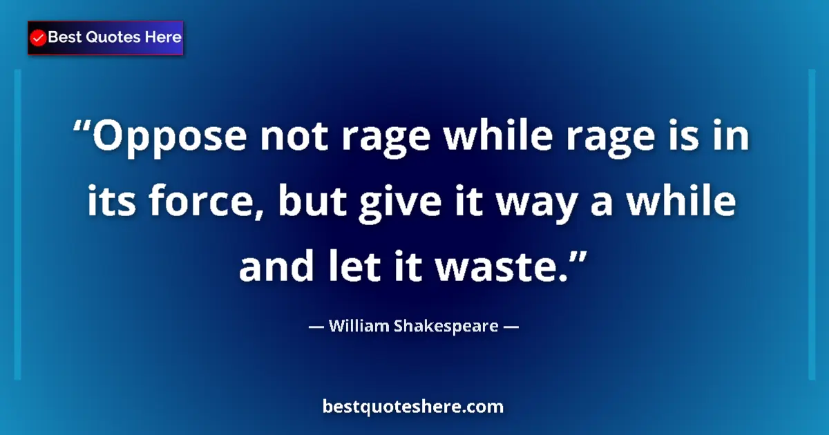 Quote by William Shakespeare: Oppose not rage while rage is in its force, but give it way a while and let it waste....
