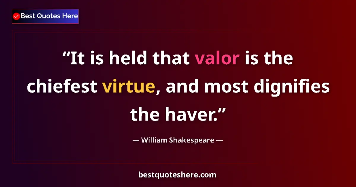 Quote by William Shakespeare: It is held that valor is the chiefest virtue, and most dignifies the haver....